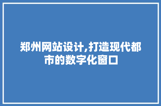 郑州网站设计,打造现代都市的数字化窗口 郑州网站设计,打造现代都市的数字化窗口 神马SEO
