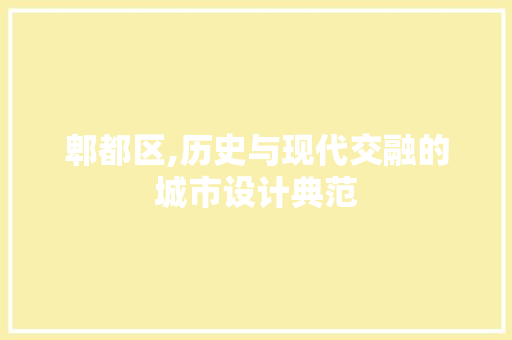 郫都区,历史与现代交融的城市设计典范
