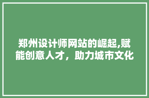 郑州设计师网站的崛起,赋能创意人才，助力城市文化繁荣 郑州设计师网站的崛起,赋能创意人才，助力城市文化繁荣 网站建设公司