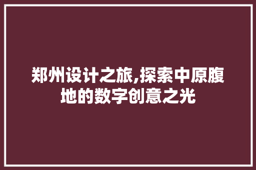 郑州设计之旅,探索中原腹地的数字创意之光 郑州设计之旅,探索中原腹地的数字创意之光 搜狗SEO