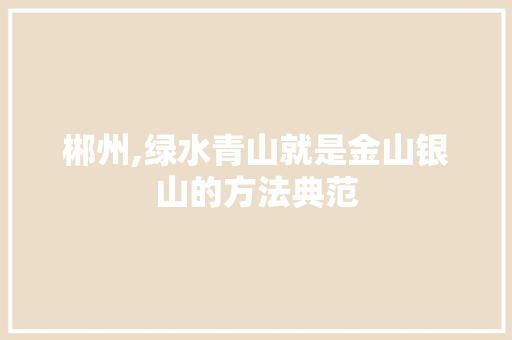郴州,绿水青山就是金山银山的方法典范 郴州,绿水青山就是金山银山的方法典范 搜狗SEO