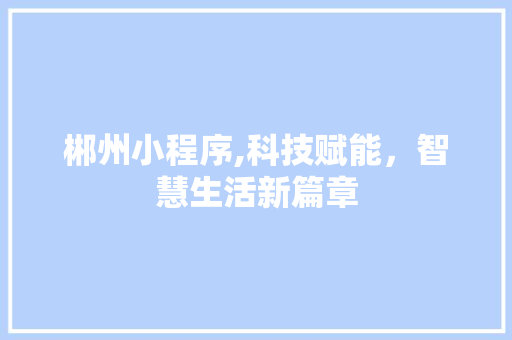 郴州小程序,科技赋能，智慧生活新篇章 郴州小程序,科技赋能，智慧生活新篇章 SEO关键词