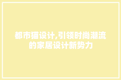 都市猫设计,引领时尚潮流的家居设计新势力 都市猫设计,引领时尚潮流的家居设计新势力 必应SEO