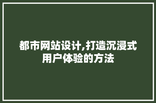 都市网站设计,打造沉浸式用户体验的方法 都市网站设计,打造沉浸式用户体验的方法 搜狗SEO