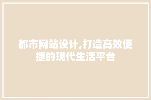 都市网站设计,打造高效便捷的现代生活平台 都市网站设计,打造高效便捷的现代生活平台 搜狗SEO