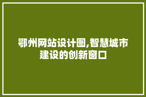 鄂州网站设计图,智慧城市建设的创新窗口