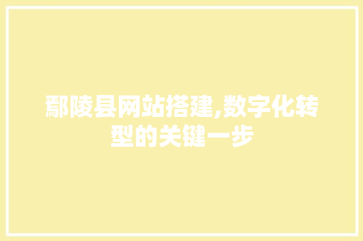 鄢陵县网站搭建,数字化转型的关键一步 鄢陵县网站搭建,数字化转型的关键一步 百度SEO