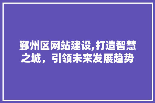 鄞州区网站建设,打造智慧之城，引领未来发展趋势 鄞州区网站建设,打造智慧之城，引领未来发展趋势 神马SEO