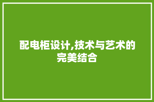 配电柜设计,技术与艺术的完美结合 配电柜设计,技术与艺术的完美结合 SEO关键词