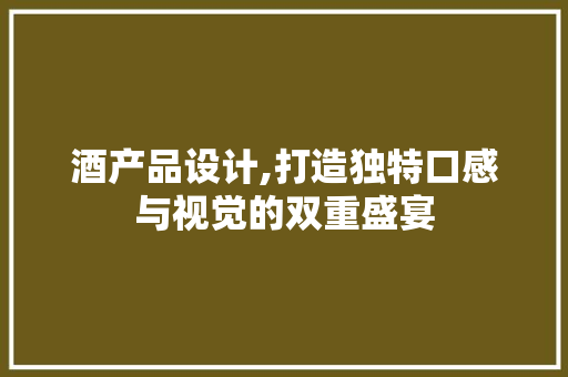 酒产品设计,打造独特口感与视觉的双重盛宴 搜狗SEO 酒产品设计,打造独特口感与视觉的双重盛宴 酒产品设计,打造独特口感与视觉的双重盛宴 搜狗SEO