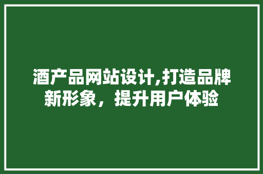 酒产品网站设计,打造品牌新形象,提升用户体验 搜狗SEO 酒产品网站设计,打造品牌新形象,提升用户体验 酒产品网站设计,打造品牌新形象,提升用户体验 搜狗SEO