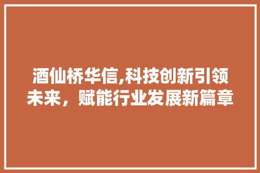 酒仙桥华信,科技创新引领未来，赋能行业发展新篇章