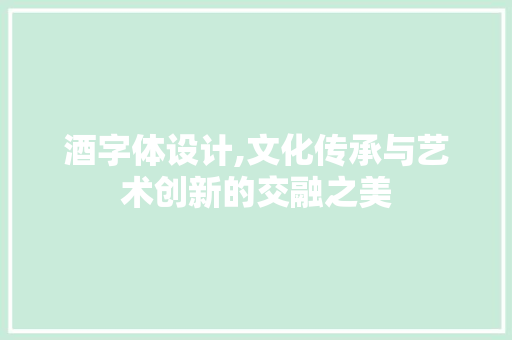 酒字体设计,文化传承与艺术创新的交融之美 酒字体设计,文化传承与艺术创新的交融之美 网站建设公司