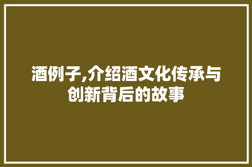 酒例子,介绍酒文化传承与创新背后的故事 酒例子,介绍酒文化传承与创新背后的故事 SEO关键词