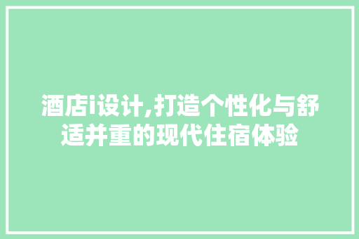 酒店i设计,打造个性化与舒适并重的现代住宿体验 酒店i设计,打造个性化与舒适并重的现代住宿体验 网站建设公司