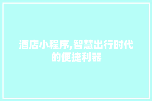 酒店小程序,智慧出行时代的便捷利器 酒店小程序,智慧出行时代的便捷利器 搜狗SEO