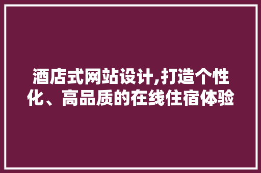 酒店式网站设计,打造个性化、高品质的在线住宿体验 酒店式网站设计,打造个性化、高品质的在线住宿体验 SEO关键词