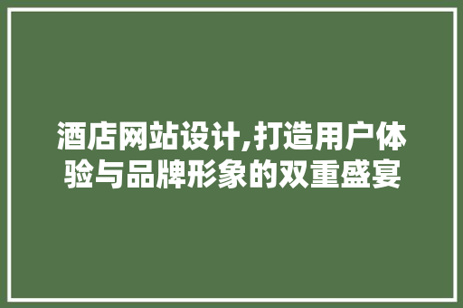 酒店网站设计,打造用户体验与品牌形象的双重盛宴 酒店网站设计,打造用户体验与品牌形象的双重盛宴 神马SEO