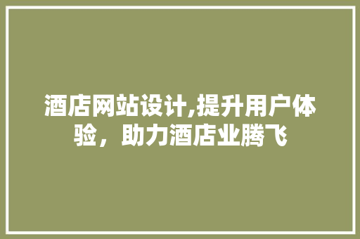 酒店网站设计,提升用户体验，助力酒店业腾飞 酒店网站设计,提升用户体验，助力酒店业腾飞 搜狗SEO