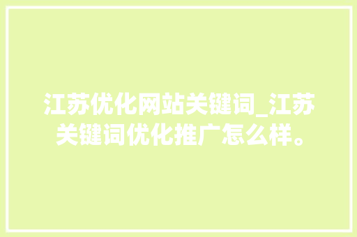 江苏优化网站关键词_江苏关键词优化推广怎么样。 江苏优化网站关键词_江苏关键词优化推广怎么样。 SEO关键词