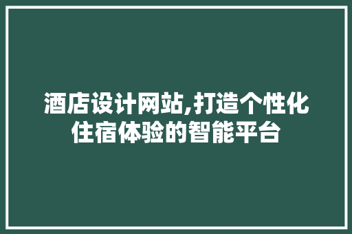 酒店设计网站,打造个性化住宿体验的智能平台 酒店设计网站,打造个性化住宿体验的智能平台 百度SEO