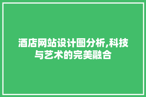 酒店网站设计图分析,科技与艺术的完美融合 酒店网站设计图分析,科技与艺术的完美融合 必应SEO