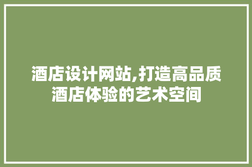 酒店设计网站,打造高品质酒店体验的艺术空间 酒店设计网站,打造高品质酒店体验的艺术空间 搜狗SEO