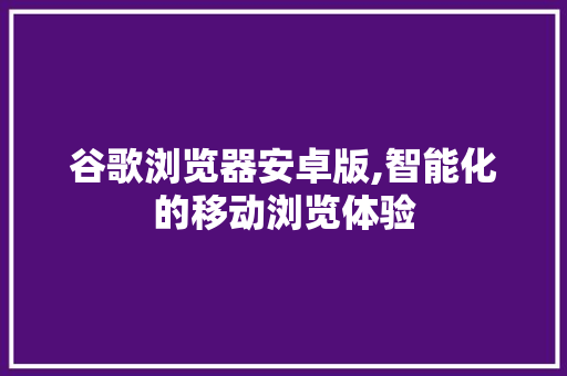 谷歌浏览器安卓版,智能化的移动浏览体验 谷歌浏览器安卓版,智能化的移动浏览体验 必应SEO
