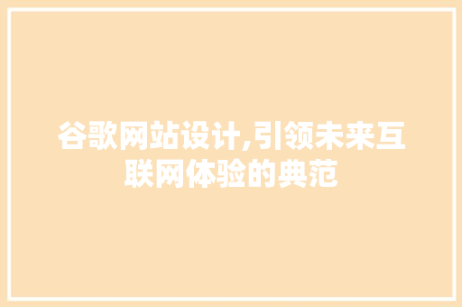 谷歌网站设计,引领未来互联网体验的典范 谷歌网站设计,引领未来互联网体验的典范 必应SEO