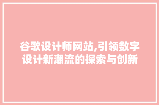 谷歌设计师网站,引领数字设计新潮流的探索与创新 谷歌设计师网站,引领数字设计新潮流的探索与创新 必应SEO