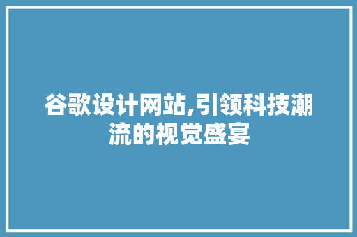 谷歌设计网站,引领科技潮流的视觉盛宴 谷歌设计网站,引领科技潮流的视觉盛宴 必应SEO