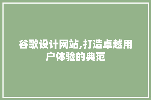 谷歌设计网站,打造卓越用户体验的典范 谷歌设计网站,打造卓越用户体验的典范 必应SEO