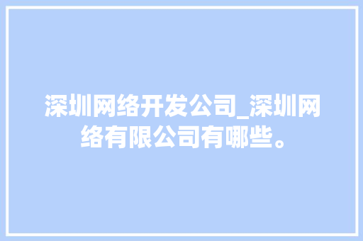 深圳网络开发公司_深圳网络有限公司有哪些。 深圳网络开发公司_深圳网络有限公司有哪些。 网站建设公司
