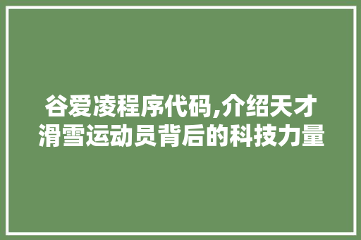 谷爱凌程序代码,介绍天才滑雪运动员背后的科技力量 谷爱凌程序代码,介绍天才滑雪运动员背后的科技力量 必应SEO