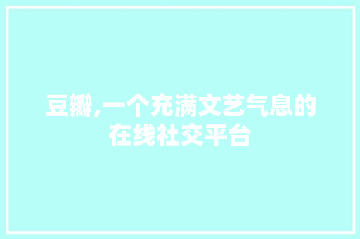 豆瓣,一个充满文艺气息的在线社交平台 豆瓣,一个充满文艺气息的在线社交平台 必应SEO