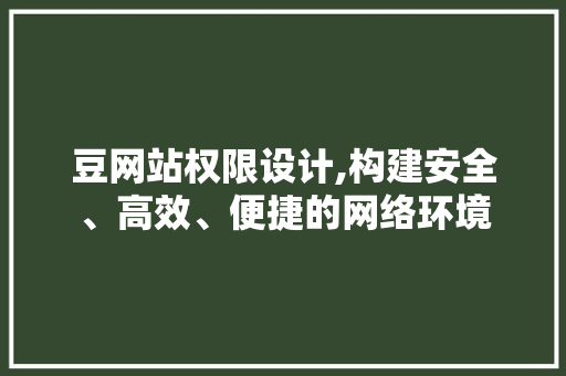 豆网站权限设计,构建安全、高效、便捷的网络环境 豆网站权限设计,构建安全、高效、便捷的网络环境 必应SEO