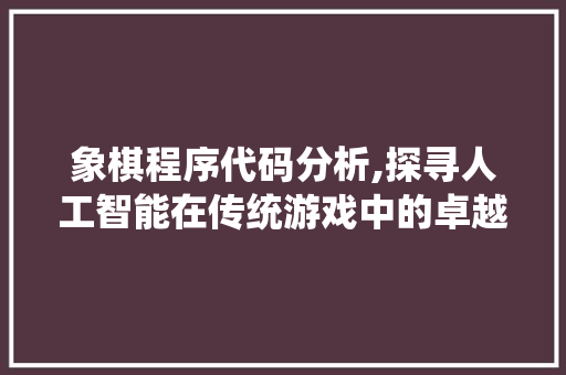 象棋程序代码分析,探寻人工智能在传统游戏中的卓越表现 象棋程序代码分析,探寻人工智能在传统游戏中的卓越表现 SEO关键词