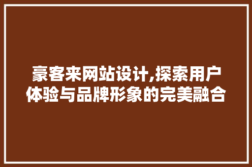 豪客来网站设计,探索用户体验与品牌形象的完美融合 豪客来网站设计,探索用户体验与品牌形象的完美融合 SEO关键词