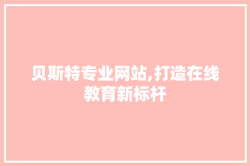 贝斯特专业网站,打造在线教育新标杆 贝斯特专业网站,打造在线教育新标杆 SEO关键词