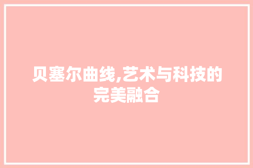 贝塞尔曲线,艺术与科技的完美融合 贝塞尔曲线,艺术与科技的完美融合 百度SEO
