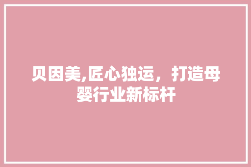 贝因美,匠心独运，打造母婴行业新标杆 贝因美,匠心独运，打造母婴行业新标杆 网站建设公司