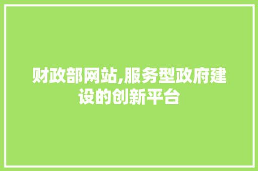 财政部网站,服务型政府建设的创新平台 财政部网站,服务型政府建设的创新平台 神马SEO