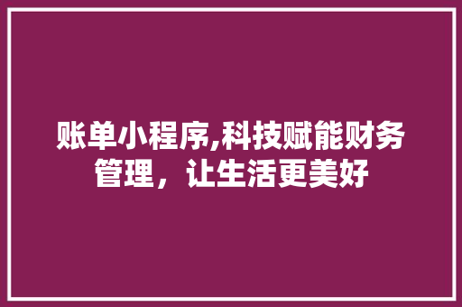 账单小程序,科技赋能财务管理，让生活更美好 账单小程序,科技赋能财务管理，让生活更美好 搜狗SEO