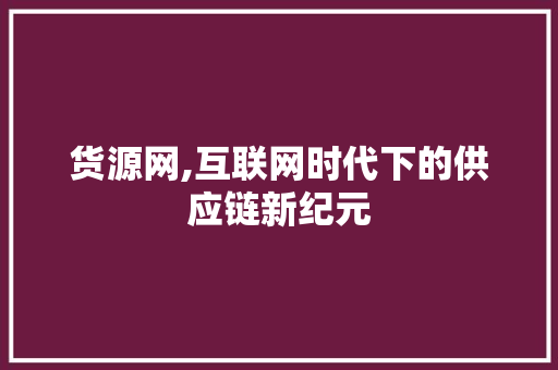 货源网,互联网时代下的供应链新纪元 货源网,互联网时代下的供应链新纪元 SEO关键词
