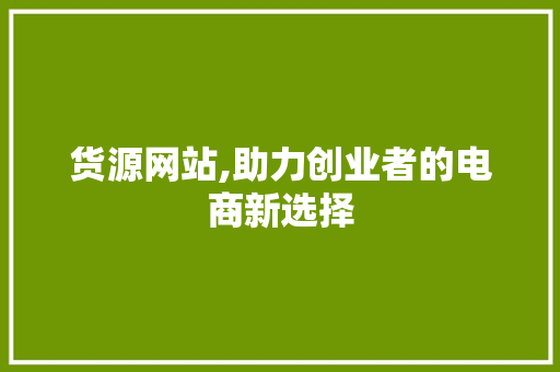 货源网站,助力创业者的电商新选择 货源网站,助力创业者的电商新选择 百度SEO