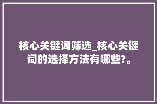 核心关键词筛选_核心关键词的选择方法有哪些?。 核心关键词筛选_核心关键词的选择方法有哪些?。 SEO关键词