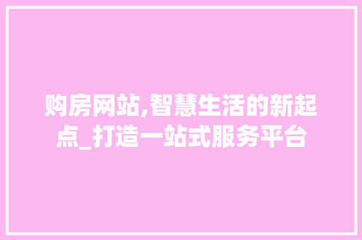 购房网站,智慧生活的新起点_打造一站式服务平台 购房网站,智慧生活的新起点_打造一站式服务平台 搜狗SEO
