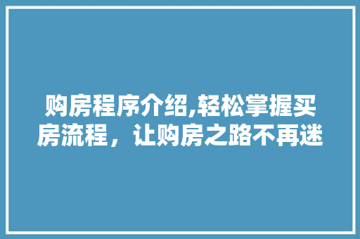 购房程序介绍,轻松掌握买房流程，让购房之路不再迷茫 购房程序介绍,轻松掌握买房流程，让购房之路不再迷茫 必应SEO