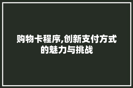 购物卡程序,创新支付方式的魅力与挑战 购物卡程序,创新支付方式的魅力与挑战 百度SEO