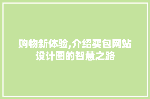 购物新体验,介绍买包网站设计图的智慧之路 购物新体验,介绍买包网站设计图的智慧之路 必应SEO